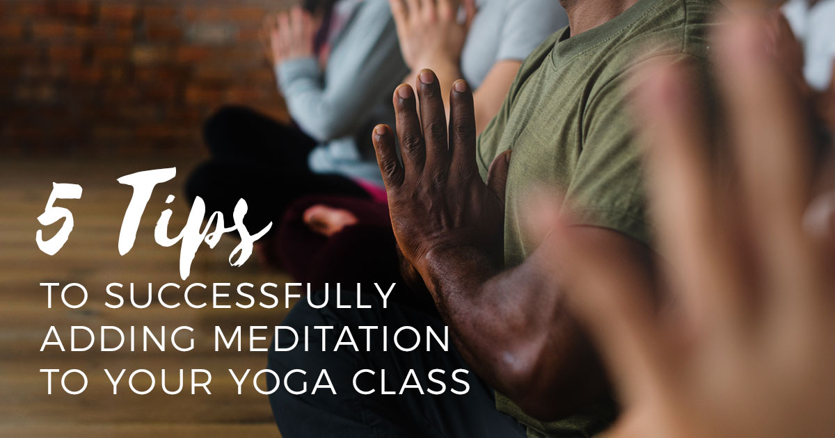 5 Ways to Add Meditation To Your Yoga Class